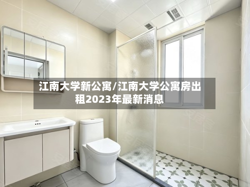 江南大学新公寓/江南大学公寓房出租2023年最新消息-第3张图片