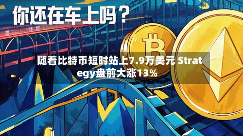 随着比特币短时站上7.9万美元 Strategy盘前大涨13%