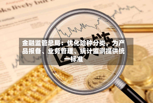 金融监管总局：优化险种分类，为产品报备、业务管理、统计监测提供统一标准