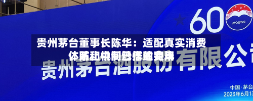 贵州茅台董事长陈华：适配真实消费	、防止中间炒作的费用体系和机制已搭建完毕-第1张图片