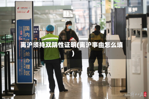 离沪须持双阴性证明(离沪事由怎么填)