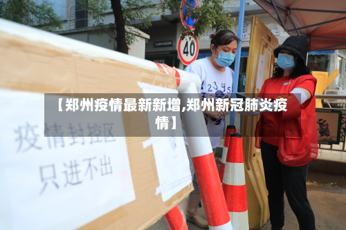 【郑州疫情最新新增,郑州新冠肺炎疫情】-第3张图片