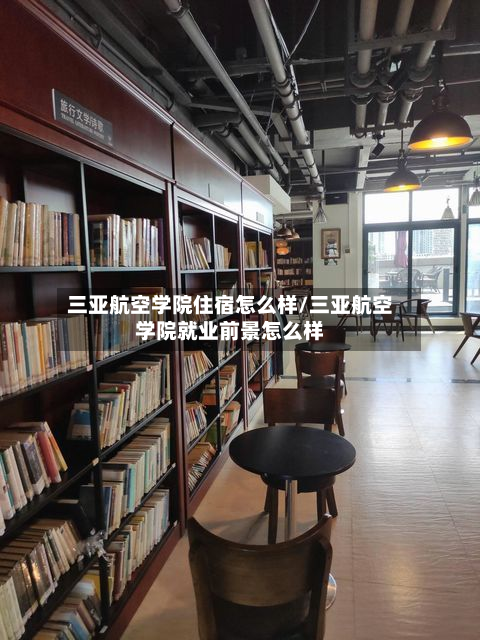 三亚航空学院住宿怎么样/三亚航空学院就业前景怎么样-第3张图片