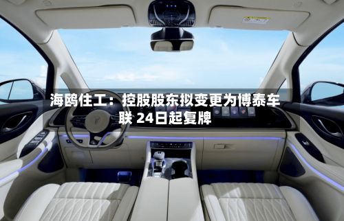 海鸥住工:控股股东拟变更为博泰车联 24日起复牌-第2张图片