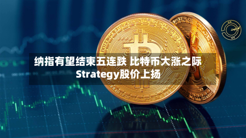 纳指有望结束五连跌 比特币大涨之际Strategy股价上扬-第2张图片