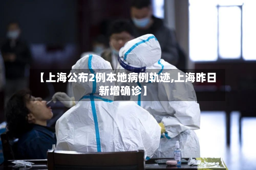 【上海公布2例本地病例轨迹,上海昨日新增确诊】-第2张图片