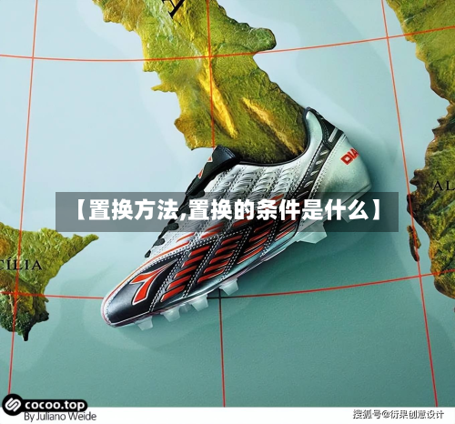 【置换方法,置换的条件是什么】