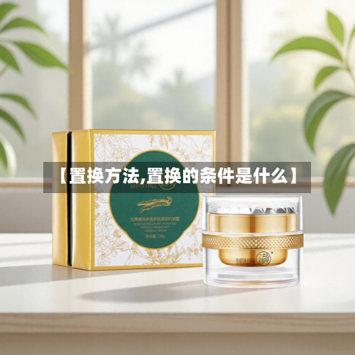 【置换方法,置换的条件是什么】-第2张图片