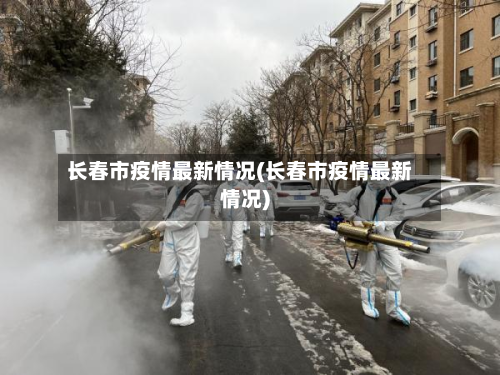 长春市疫情最新情况(长春市疫情最新情况)-第2张图片