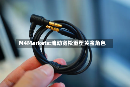 M4Markets:流动宽松重塑黄金角色-第3张图片