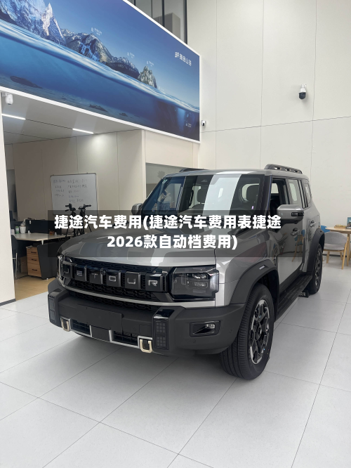 捷途汽车费用(捷途汽车费用表捷途2026款自动档费用)-第2张图片