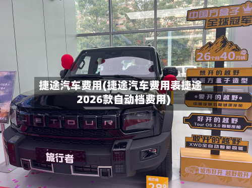 捷途汽车费用(捷途汽车费用表捷途2026款自动档费用)-第3张图片