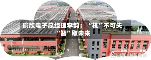 瑜欣电子总经理李韵： “机”不可失 “智	”取未来-第2张图片
