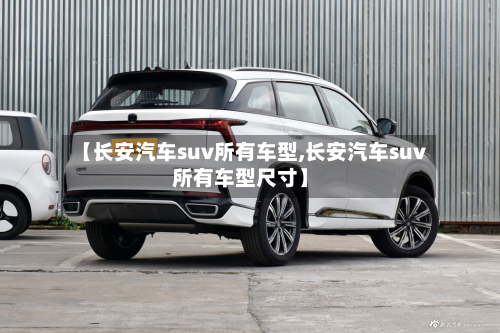 【长安汽车suv所有车型,长安汽车suv所有车型尺寸】