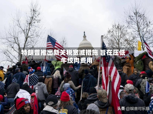 特朗普推出新关税宽减措施 旨在压低牛绞肉费用
-第3张图片