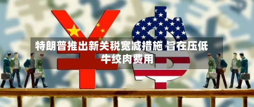 特朗普推出新关税宽减措施 旨在压低牛绞肉费用
-第2张图片