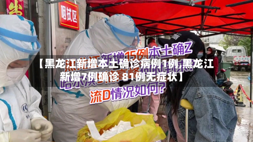 【黑龙江新增本土确诊病例1例,黑龙江新增7例确诊 81例无症状】