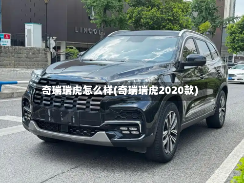 奇瑞瑞虎怎么样(奇瑞瑞虎2020款)
