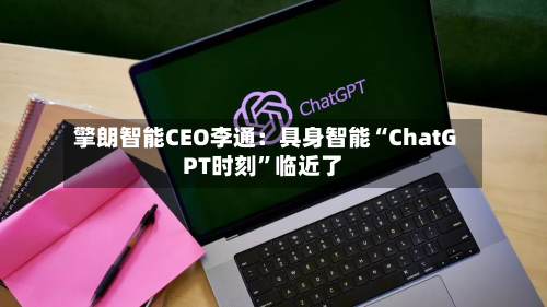 擎朗智能CEO李通：具身智能“ChatGPT时刻	”临近了-第2张图片