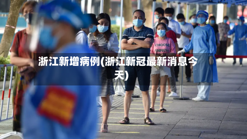 浙江新增病例(浙江新冠最新消息今天)