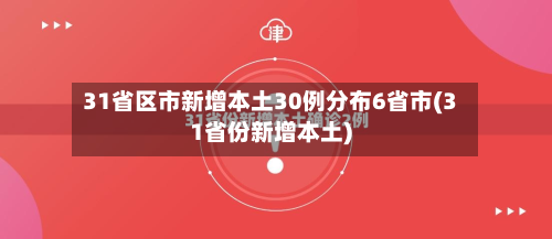 31省区市新增本土30例分布6省市(31省份新增本土)