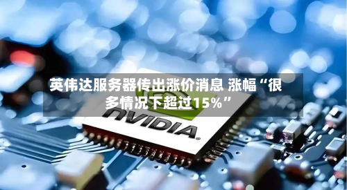 英伟达服务器传出涨价消息 涨幅“很多情况下超过15%”-第2张图片