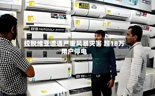 拉脱维亚遭遇严重风暴灾害 超18万用户停电-第3张图片