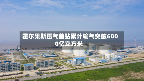 霍尔果斯压气首站累计输气突破6000亿立方米-第2张图片