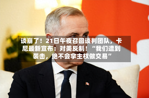 谈崩了！21日午夜召回谈判团队，卡尼最新宣布：对美反制！“我们遭到袭击	，绝不会拿主权做交易”-第2张图片