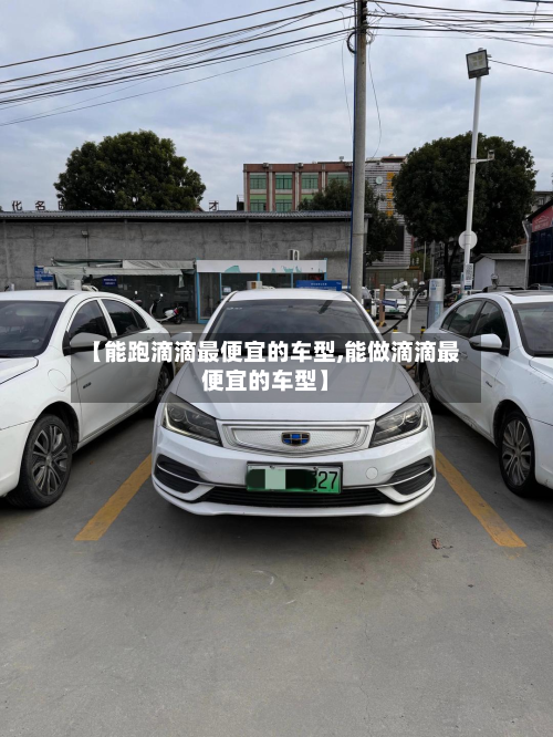 【能跑滴滴最便宜的车型,能做滴滴最便宜的车型】-第2张图片