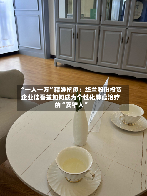 “一人一方”精准抗癌：华兰股份投资企业佳吾益如何成为个性化肿瘤治疗的“卖铲人	”-第3张图片