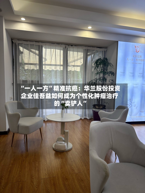 “一人一方”精准抗癌：华兰股份投资企业佳吾益如何成为个性化肿瘤治疗的“卖铲人	”-第2张图片