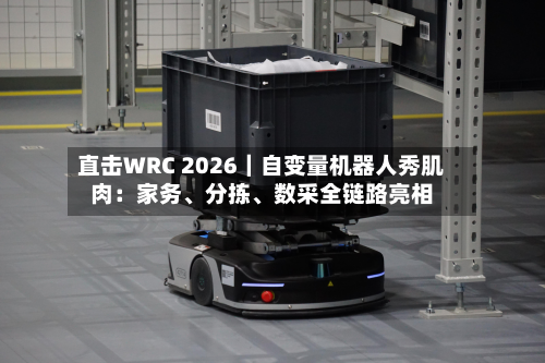 直击WRC 2026｜自变量机器人秀肌肉：家务、分拣、数采全链路亮相-第2张图片