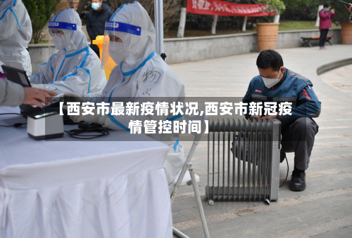 【西安市最新疫情状况,西安市新冠疫情管控时间】