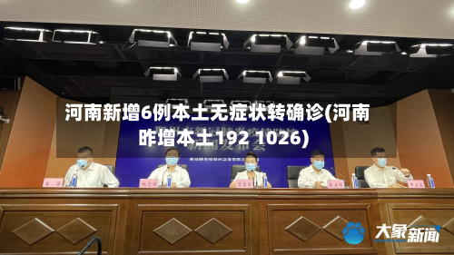 河南新增6例本土无症状转确诊(河南昨增本土192 1026)-第2张图片