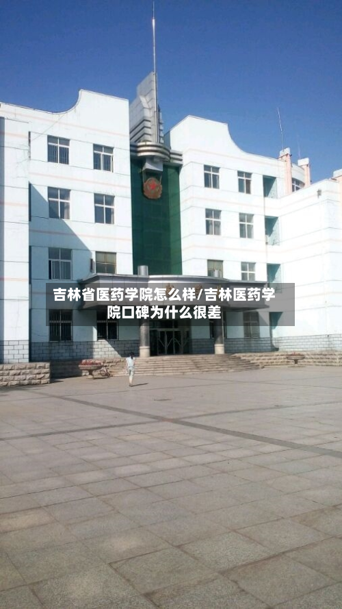吉林省医药学院怎么样/吉林医药学院口碑为什么很差