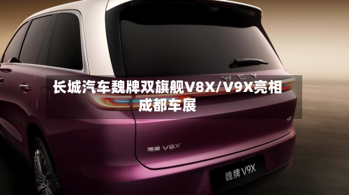 长城汽车魏牌双旗舰V8X/V9X亮相成都车展