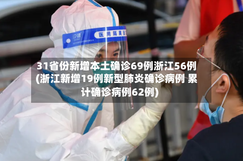 31省份新增本土确诊69例浙江56例(浙江新增19例新型肺炎确诊病例 累计确诊病例62例)