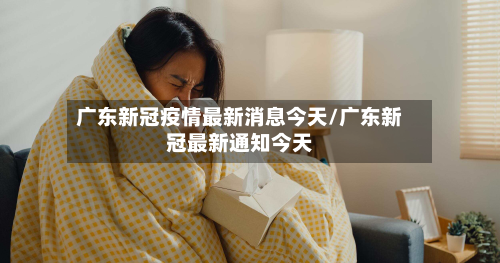 广东新冠疫情最新消息今天/广东新冠最新通知今天-第2张图片