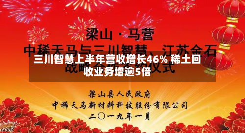 三川智慧上半年营收增长46% 稀土回收业务增逾5倍-第2张图片
