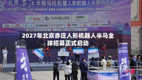 2027年北京亦庄人形机器人半马全球招募正式启动-第2张图片