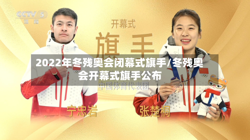 2022年冬残奥会闭幕式旗手/冬残奥会开幕式旗手公布
