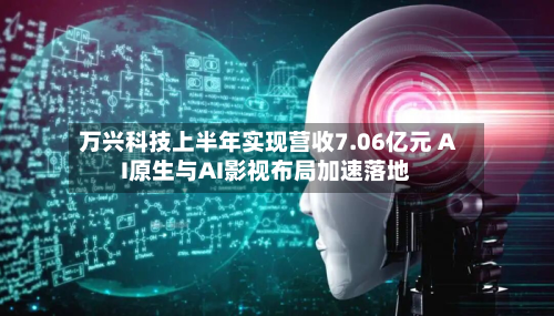 万兴科技上半年实现营收7.06亿元 AI原生与AI影视布局加速落地-第3张图片