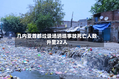 几内亚首都垃圾场坍塌事故死亡人数升至22人-第2张图片