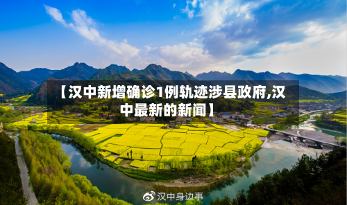【汉中新增确诊1例轨迹涉县政府,汉中最新的新闻】