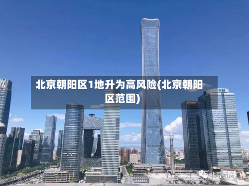 北京朝阳区1地升为高风险(北京朝阳区范围)
