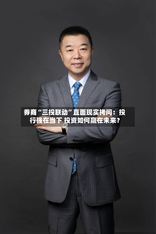券商“三投联动”直面现实拷问：投行强在当下 投资如何赢在未来？-第3张图片
