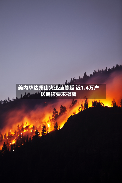 美内华达州山火迅速蔓延 近1.4万户居民被要求撤离