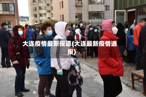 大连疫情最新报道(大连最新疫情通报)-第3张图片