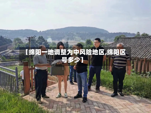 【绵阳一地调整为中风险地区,绵阳区号多少】